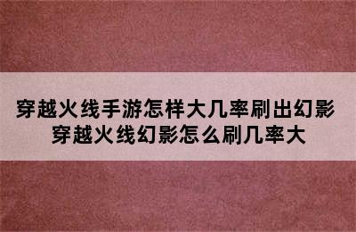 穿越火线手游怎样大几率刷出幻影 穿越火线幻影怎么刷几率大